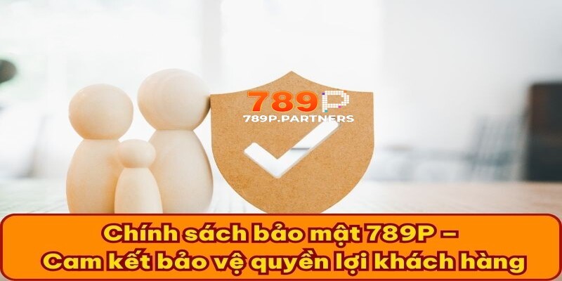 Chính sách bảo mật 789p cam kết bảo vệ khách hàng