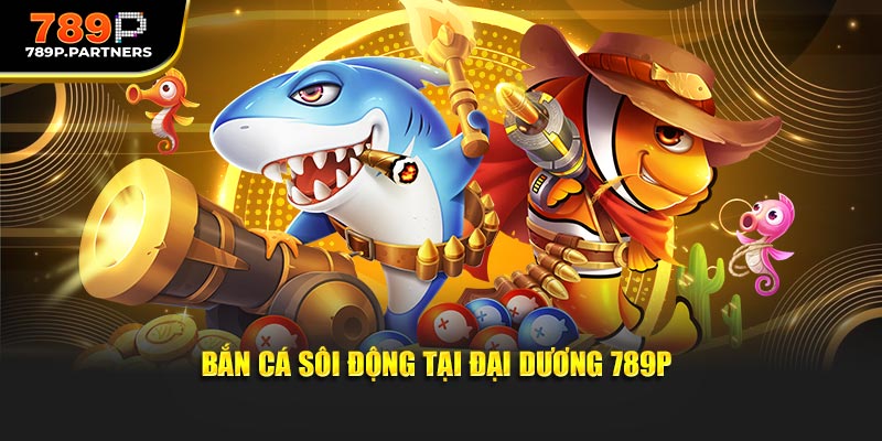 Bắn cá sôi động tại đại dương 789P