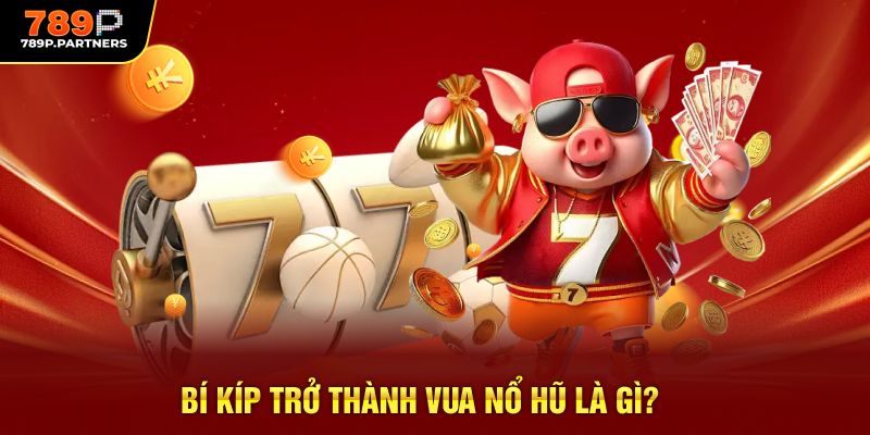 Bí kíp trở thành vua nổ hũ là gì?