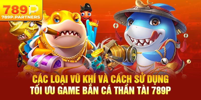 Các loại vũ khí và cách sử dụng tối ưu game săn cá thần tài 789P