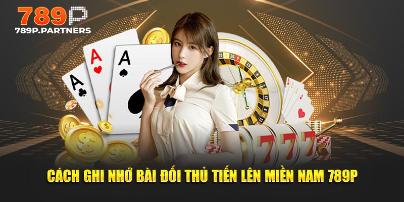 Cách ghi nhớ bài đối thủ Tiến Lên Miền Nam 789P