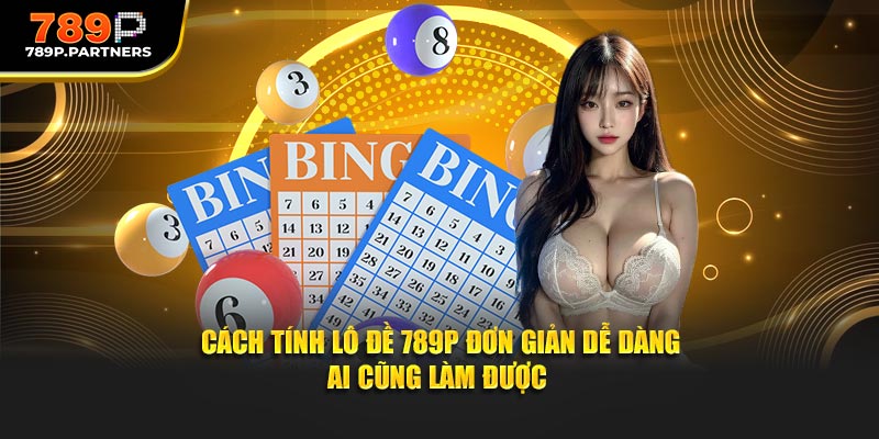 Cách Tính Lô Đề 789P Đơn Giản Dễ Dàng Ai Cũng Làm Được