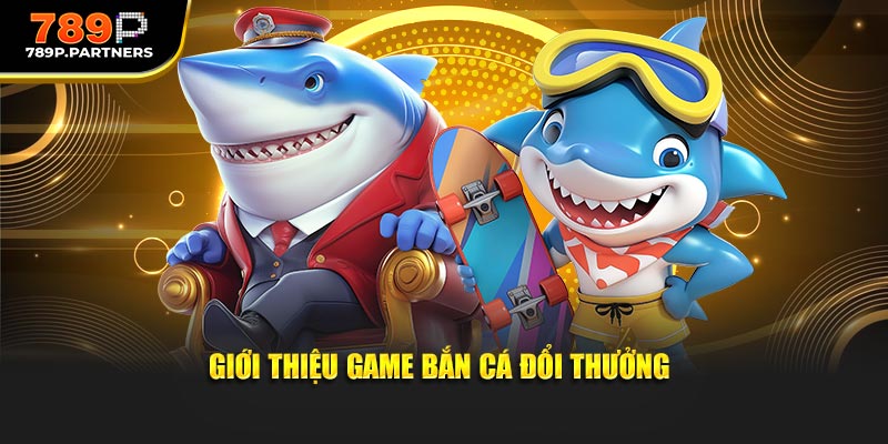 Thông tin giới thiệu game bắn cá đổi thưởng
