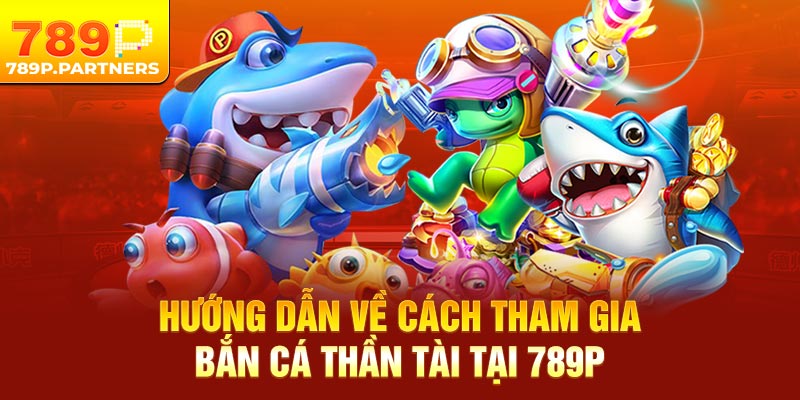 Hướng dẫn về cách tham gia săn cá thần tài tại 789P