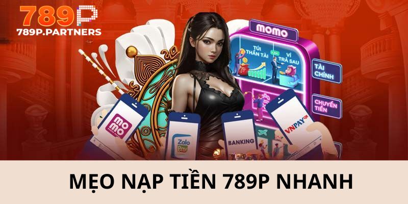Chia sẻ một vài mẹo giúp quá trình nạp tiền 789P được diễn ra nhanh nhất