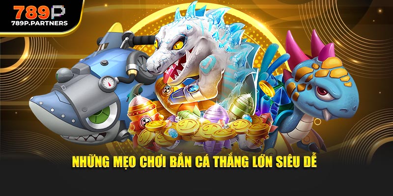 Những mẹo chơi bắn cá thắng lớn siêu dễ