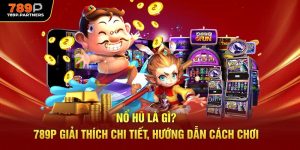 Nổ Hũ Là Gì? 789P Giải Thích Chi Tiết, Hướng Dẫn Cách Chơi