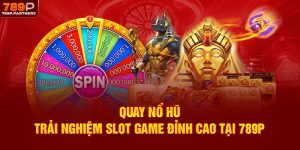 Quay Nổ Hũ - Trải Nghiệm Slot Game Đỉnh Cao Tại 789P