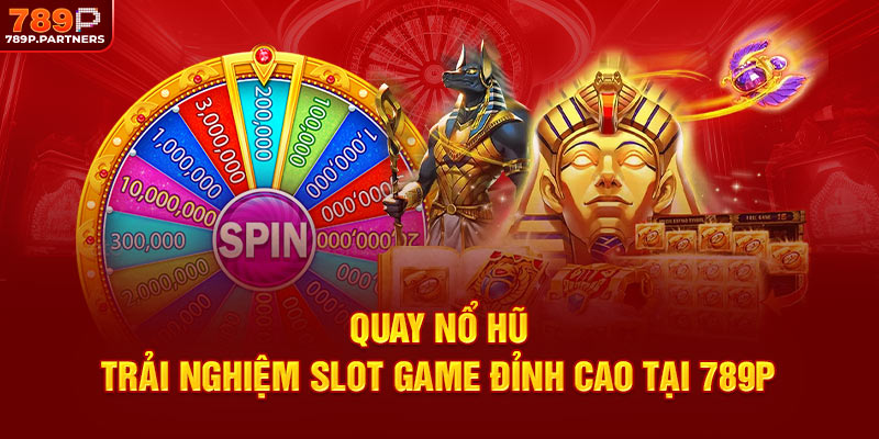 Quay Nổ Hũ - Trải Nghiệm Slot Game Đỉnh Cao Tại 789P
