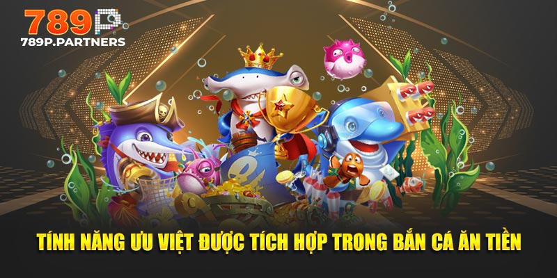 Tính năng ưu việt được tích hợp trong bắn cá ăn tiền