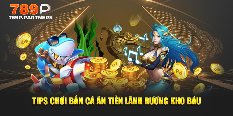 Tips chơi bắn cá ăn tiền lãnh rương kho báu
